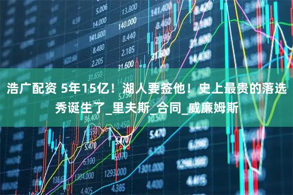 浩广配资 5年15亿！湖人要签他！史上最贵的落选秀诞生了_里夫斯_合同_威廉姆斯