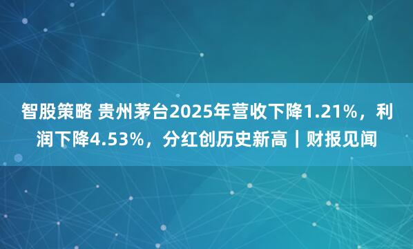 智股策略 贵州茅台2025年营收下降1.21%，利润下降4.53%，分红创历史新高｜财报见闻