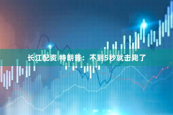 长江配资 特朗普：不到5秒就击毙了