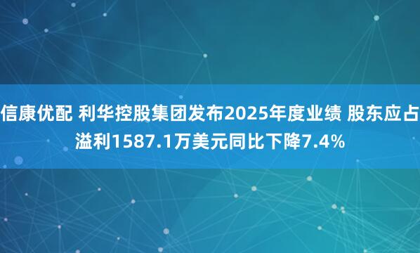 信康优配 利华控股集团发布2025年度业绩 股东应占溢利1587.1万美元同比下降7.4%
