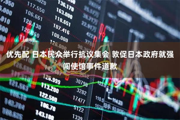 优先配 日本民众举行抗议集会 敦促日本政府就强闯使馆事件道歉