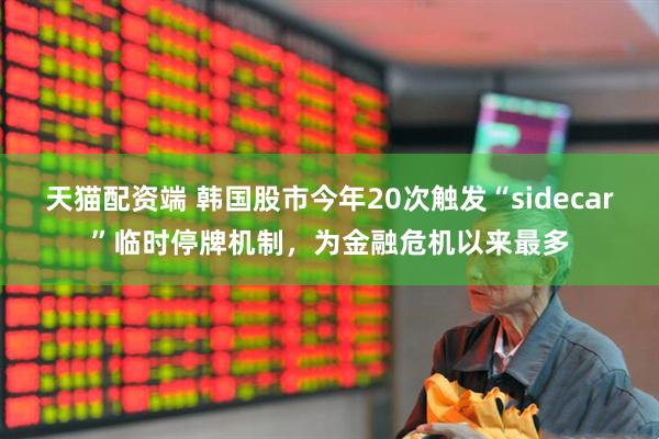 天猫配资端 韩国股市今年20次触发“sidecar”临时停牌机制，为金融危机以来最多