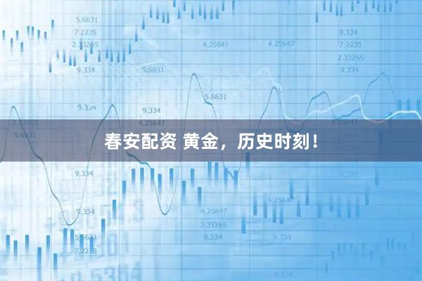 春安配资 黄金，历史时刻！