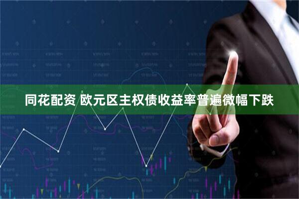 同花配资 欧元区主权债收益率普遍微幅下跌