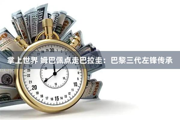 掌上世界 姆巴佩点走巴拉圭：巴黎三代左锋传承