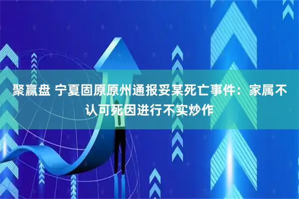 聚赢盘 宁夏固原原州通报妥某死亡事件：家属不认可死因进行不实炒作