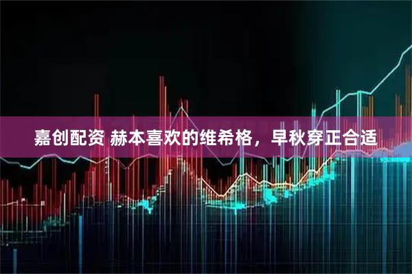 嘉创配资 赫本喜欢的维希格，早秋穿正合适
