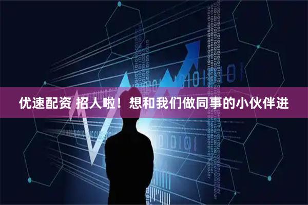 优速配资 招人啦！想和我们做同事的小伙伴进