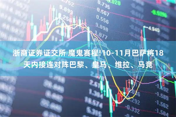浙商证券证交所 魔鬼赛程!10-11月巴萨将18天内接连对阵巴黎、皇马、维拉、马竞