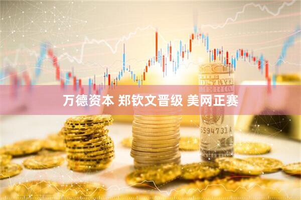 万德资本 郑钦文晋级 美网正赛