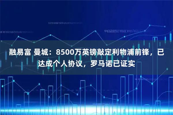 融易富 曼城：8500万英镑敲定利物浦前锋，已达成个人协议，罗马诺已证实